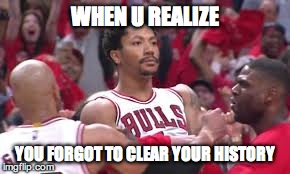WHEN U REALIZE YOU FORGOT TO CLEAR YOUR HISTORY | image tagged in derrick rose,drose,bulls,game winner,cavs,nba | made w/ Imgflip meme maker