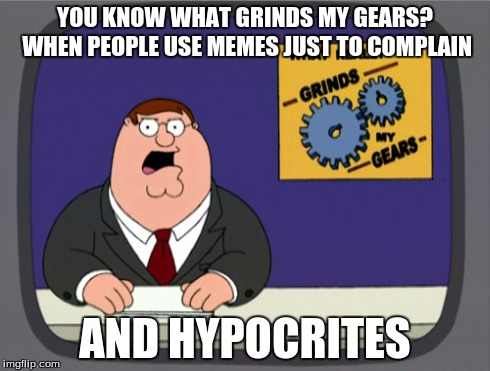 Peter Griffin News | YOU KNOW WHAT GRINDS MY GEARS? WHEN PEOPLE USE MEMES JUST TO COMPLAIN AND HYPOCRITES | image tagged in memes,peter griffin news,double hypocrisy,hypocrite | made w/ Imgflip meme maker