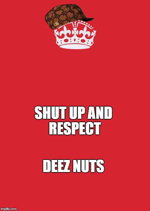 Keep Calm And Carry On Red | SHUT UP
AND 
RESPECT DEEZ NUTS | image tagged in memes,keep calm and carry on red,scumbag | made w/ Imgflip meme maker