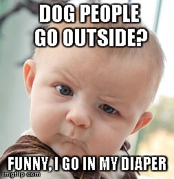 Skeptical Baby Meme | DOG PEOPLE GO OUTSIDE? FUNNY, I GO IN MY DIAPER | image tagged in memes,skeptical baby | made w/ Imgflip meme maker