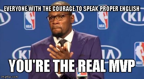 You The Real MVP Meme | EVERYONE WITH THE COURAGE TO SPEAK PROPER ENGLISH YOU'RE THE REAL MVP | image tagged in memes,you the real mvp | made w/ Imgflip meme maker