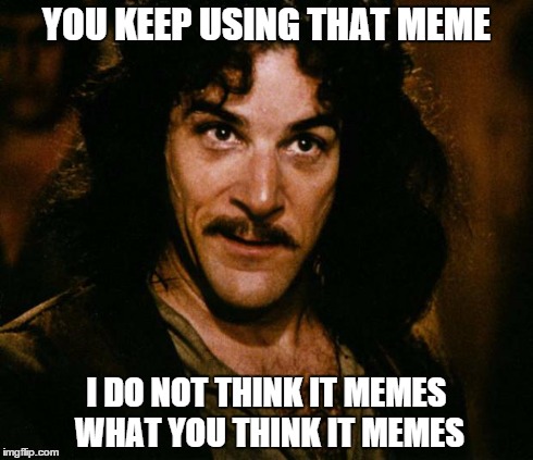 dank | YOU KEEP USING THAT MEME I DO NOT THINK IT MEMES WHAT YOU THINK IT MEMES | image tagged in dank,the princess bride,memes,first world problems,gifs,the most interesting man in the world | made w/ Imgflip meme maker