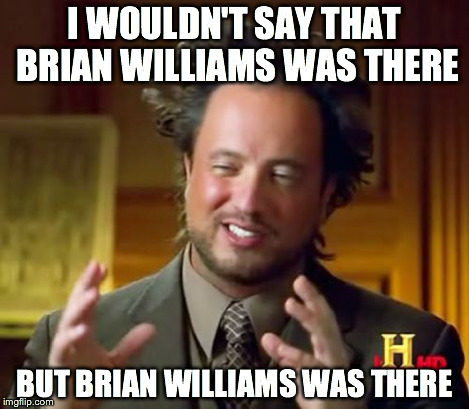 Ancient Aliens Meme | I WOULDN'T SAY THAT BRIAN WILLIAMS WAS THERE BUT BRIAN WILLIAMS WAS THERE | image tagged in memes,ancient aliens | made w/ Imgflip meme maker