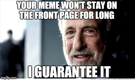 I Guarantee It Meme | YOUR MEME WON'T STAY ON THE FRONT PAGE FOR LONG I GUARANTEE IT | image tagged in memes,i guarantee it | made w/ Imgflip meme maker