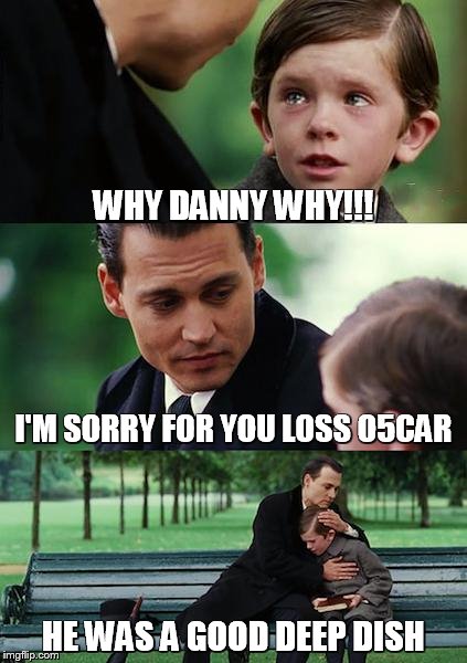 Finding Neverland | WHY DANNY WHY!!! I'M SORRY FOR YOU LOSS O5CAR HE WAS A GOOD DEEP DISH | image tagged in memes,finding neverland | made w/ Imgflip meme maker