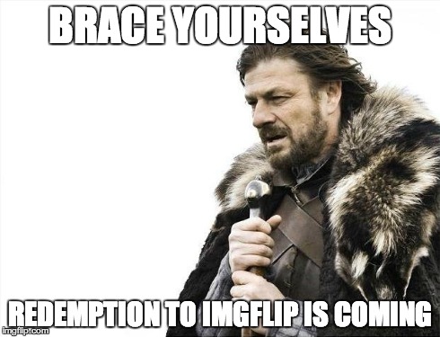 Brace Yourselves X is Coming | BRACE YOURSELVES REDEMPTION TO IMGFLIP IS COMING | image tagged in memes,brace yourselves x is coming | made w/ Imgflip meme maker