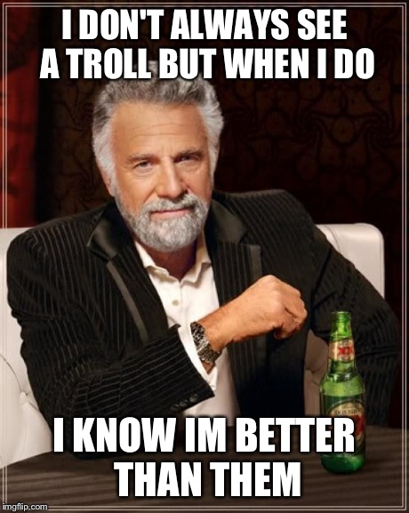 The Most Interesting Man In The World | I DON'T ALWAYS SEE A TROLL BUT WHEN I DO I KNOW IM BETTER THAN THEM | image tagged in memes,the most interesting man in the world | made w/ Imgflip meme maker