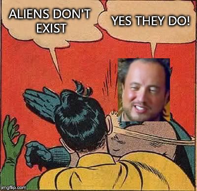 Batman Slapping Robin | ALIENS DON'T EXIST YES THEY DO! | image tagged in memes,batman slapping robin,ancient aliens | made w/ Imgflip meme maker