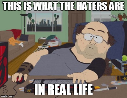 Reality | THIS IS WHAT THE HATERS ARE IN REAL LIFE | image tagged in memes,rpg fan | made w/ Imgflip meme maker