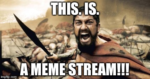 Sparta Leonidas | THIS. IS. A MEME STREAM!!! | image tagged in memes,sparta leonidas | made w/ Imgflip meme maker