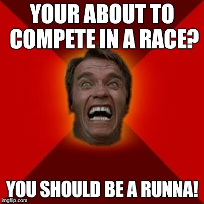 Ran! Ran I say! | YOUR ABOUT TO COMPETE IN A RACE? YOU SHOULD BE A RUNNA! | image tagged in arnold meme | made w/ Imgflip meme maker