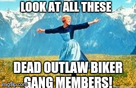 Outlaw biker gangs. Not your daddy's biker gang, unless he's a scumbag. | LOOK AT ALL THESE DEAD OUTLAW BIKER GANG MEMBERS! | image tagged in memes,look at all these | made w/ Imgflip meme maker