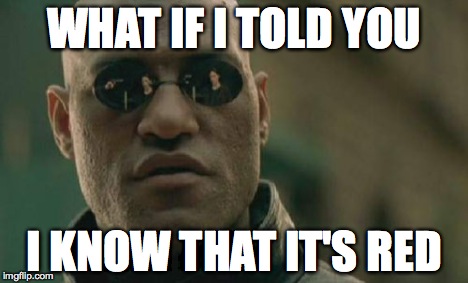 WHAT IF I TOLD YOU I KNOW THAT IT'S RED | image tagged in memes,matrix morpheus | made w/ Imgflip meme maker