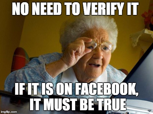 Old lady at computer finds the Internet | NO NEED TO VERIFY IT IF IT IS ON FACEBOOK, IT MUST BE TRUE | image tagged in old lady at computer finds the internet | made w/ Imgflip meme maker