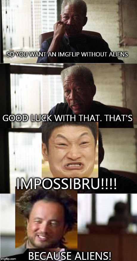 Morgan Freeman Good Luck | SO YOU WANT AN IMGFLIP WITHOUT ALIENS GOOD LUCK WITH THAT. THAT'S IMPOSSIBRU!!!! BECAUSE ALIENS! | image tagged in memes,morgan freeman good luck,impossibru guy original,ancient aliens | made w/ Imgflip meme maker