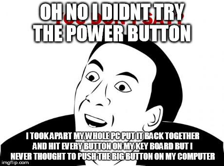 You Don't Say | OH NO I DIDNT TRY THE POWER BUTTON I TOOK APART MY WHOLE PC PUT IT BACK TOGETHER AND HIT EVERY BUTTON ON MY KEY BOARD BUT I NEVER THOUGHT TO | image tagged in memes,you don't say | made w/ Imgflip meme maker