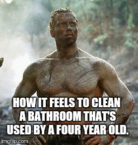 Predator | HOW IT FEELS TO CLEAN A BATHROOM THAT'S USED BY A FOUR YEAR OLD. | image tagged in memes,predator | made w/ Imgflip meme maker