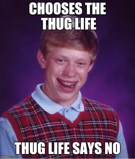 Bad Luck Brian | CHOOSES THE THUG LIFE THUG LIFE SAYS NO | image tagged in memes,bad luck brian | made w/ Imgflip meme maker