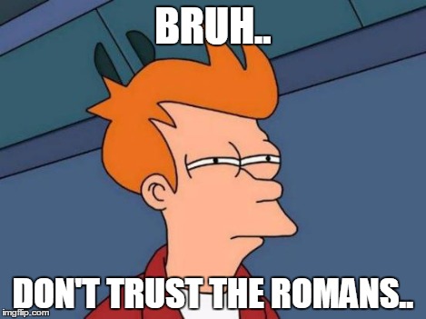 Futurama Fry Meme | BRUH.. DON'T TRUST THE ROMANS.. | image tagged in memes,futurama fry | made w/ Imgflip meme maker