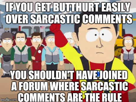 Captain Hindsight | IF YOU GET BUTTHURT EASILY OVER SARCASTIC COMMENTS YOU SHOULDN'T HAVE JOINED A FORUM WHERE SARCASTIC COMMENTS ARE THE RULE | image tagged in memes,captain hindsight | made w/ Imgflip meme maker