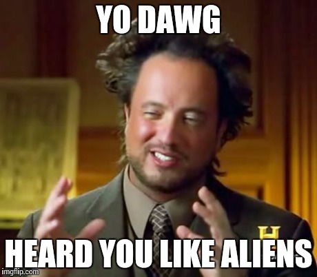 Ancient Aliens | YO DAWG HEARD YOU LIKE ALIENS | image tagged in memes,ancient aliens | made w/ Imgflip meme maker
