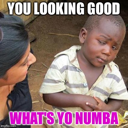Third World Skeptical Kid | YOU LOOKING GOOD WHAT'S YO NUMBA | image tagged in memes,third world skeptical kid | made w/ Imgflip meme maker