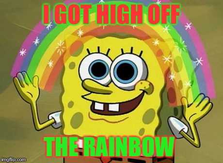 Imagination Spongebob | I GOT HIGH OFF THE RAINBOW | image tagged in memes,imagination spongebob | made w/ Imgflip meme maker