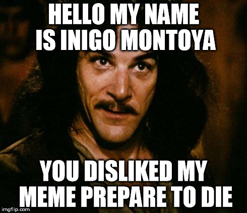 Inigo Montoya Meme | HELLO MY NAME IS INIGO MONTOYA YOU DISLIKED MY MEME PREPARE TO DIE | image tagged in memes,inigo montoya | made w/ Imgflip meme maker