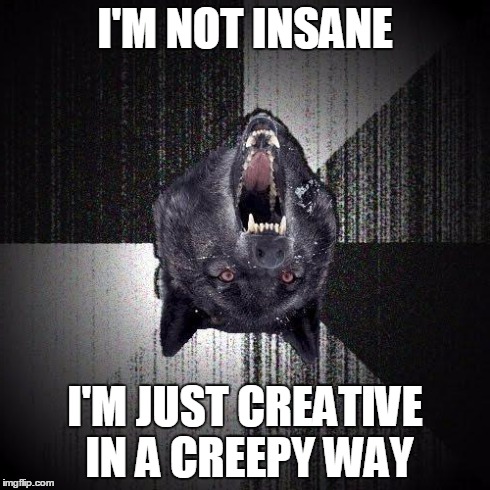 Insanity Wolf Meme | I'M NOT INSANE I'M JUST CREATIVE IN A CREEPY WAY | image tagged in memes,insanity wolf | made w/ Imgflip meme maker