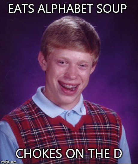 Bad Luck Brian | EATS ALPHABET SOUP CHOKES ON THE D | image tagged in memes,bad luck brian | made w/ Imgflip meme maker