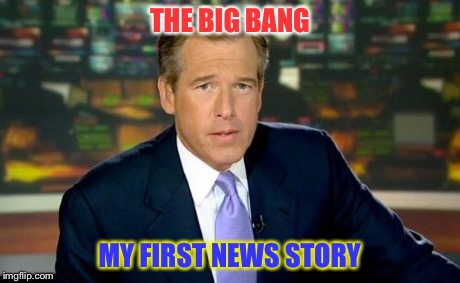 Brian Williams Was There Meme | THE BIG BANG MY FIRST NEWS STORY | image tagged in memes,brian williams was there | made w/ Imgflip meme maker