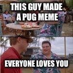 nobody cares | THIS GUY MADE A PUG MEME EVERYONE LOVES YOU | image tagged in nobody cares | made w/ Imgflip meme maker