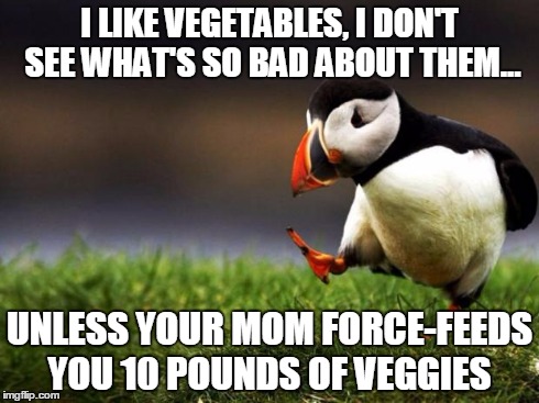 Unpopular Opinion Puffin | I LIKE VEGETABLES, I DON'T SEE WHAT'S SO BAD ABOUT THEM... UNLESS YOUR MOM FORCE-FEEDS YOU 10 POUNDS OF VEGGIES | image tagged in memes,unpopular opinion puffin | made w/ Imgflip meme maker