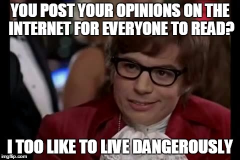 I Too Like To Live Dangerously Meme | YOU POST YOUR OPINIONS ON THE INTERNET FOR EVERYONE TO READ? I TOO LIKE TO LIVE DANGEROUSLY | image tagged in memes,i too like to live dangerously | made w/ Imgflip meme maker
