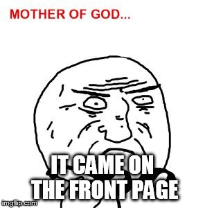 mother of god | IT CAME ON THE FRONT PAGE | image tagged in mother of god | made w/ Imgflip meme maker