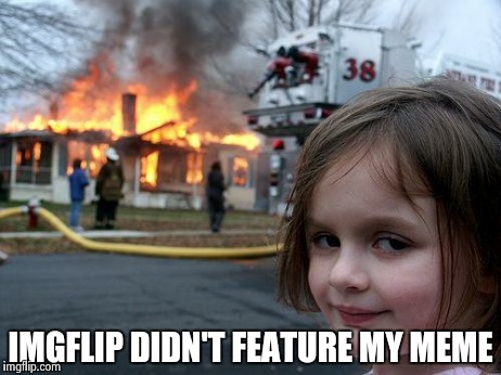 Founder of imgflips house | IMGFLIP DIDN'T FEATURE MY MEME | image tagged in memes,disaster girl,imgflip | made w/ Imgflip meme maker