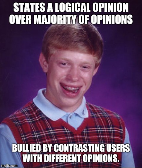 Bad Luck Brian Meme | STATES A LOGICAL OPINION OVER MAJORITY OF OPINIONS BULLIED BY CONTRASTING USERS WITH DIFFERENT OPINIONS. | image tagged in memes,bad luck brian | made w/ Imgflip meme maker