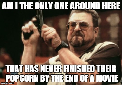 AM I THE ONLY ONE AROUND HERE THAT HAS NEVER FINISHED THEIR POPCORN BY THE END OF A MOVIE | image tagged in memes,am i the only one around here | made w/ Imgflip meme maker