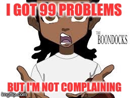 99 problem boondocks | I GOT 99 PROBLEMS BUT I'M NOT COMPLAINING | image tagged in boondocks | made w/ Imgflip meme maker