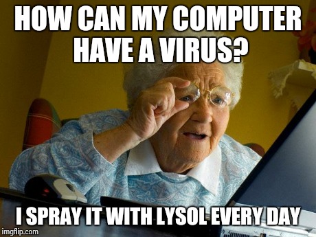 Grandma Finds The Internet Meme | HOW CAN MY COMPUTER HAVE A VIRUS? I SPRAY IT WITH LYSOL EVERY DAY | image tagged in memes,grandma finds the internet | made w/ Imgflip meme maker
