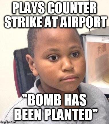 Minor Mistake Marvin | PLAYS COUNTER STRIKE AT AIRPORT "BOMB HAS BEEN PLANTED" | image tagged in memes,minor mistake marvin | made w/ Imgflip meme maker