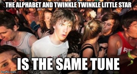 Sudden Clarity Clarence | THE ALPHABET AND TWINKLE TWINKLE LITTLE STAR IS THE SAME TUNE | image tagged in memes,sudden clarity clarence | made w/ Imgflip meme maker