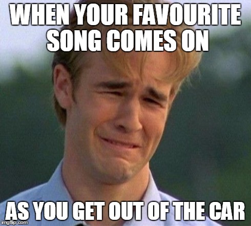 1990s First World Problems | WHEN YOUR FAVOURITE SONG COMES ON AS YOU GET OUT OF THE CAR | image tagged in memes,1990s first world problems | made w/ Imgflip meme maker