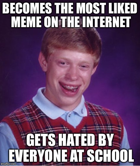 Bad Luck Brian Meme | BECOMES THE MOST LIKED MEME ON THE INTERNET GETS HATED BY EVERYONE AT SCHOOL | image tagged in memes,bad luck brian | made w/ Imgflip meme maker