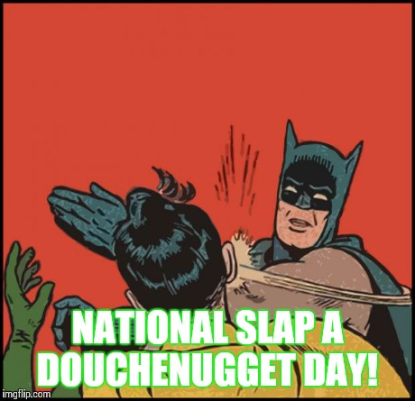 batman slapping robin no bubbles | NATIONAL SLAP A DOUCHENUGGET DAY! | image tagged in batman slapping robin no bubbles | made w/ Imgflip meme maker