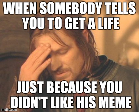 1 upvote/downvote = 1 respect | WHEN SOMEBODY TELLS YOU TO GET A LIFE JUST BECAUSE YOU DIDN'T LIKE HIS MEME | image tagged in memes,frustrated boromir,funny,get a life,opinion | made w/ Imgflip meme maker