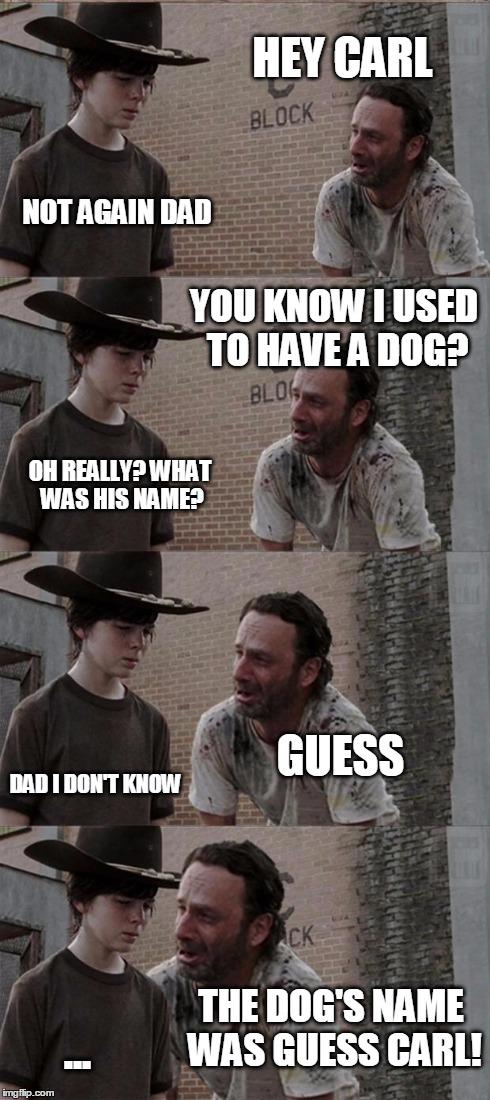 Rick and Carl Long | HEY CARL NOT AGAIN DAD YOU KNOW I USED TO HAVE A DOG? OH REALLY? WHAT WAS HIS NAME? GUESS DAD I DON'T KNOW THE DOG'S NAME WAS GUESS CARL! .. | image tagged in memes,rick and carl long | made w/ Imgflip meme maker