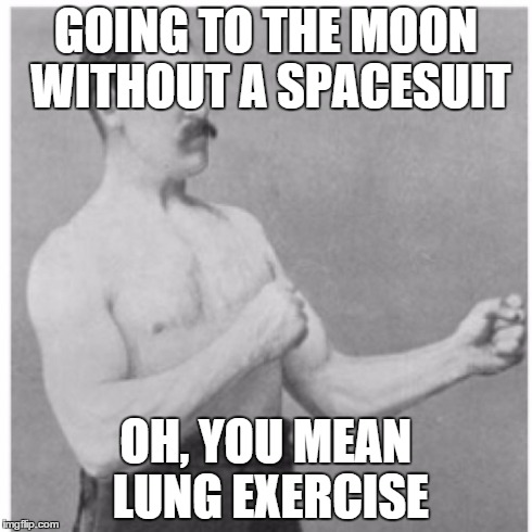 Overly Manly Man | GOING TO THE MOON WITHOUT A SPACESUIT OH, YOU MEAN LUNG EXERCISE | image tagged in memes,overly manly man | made w/ Imgflip meme maker