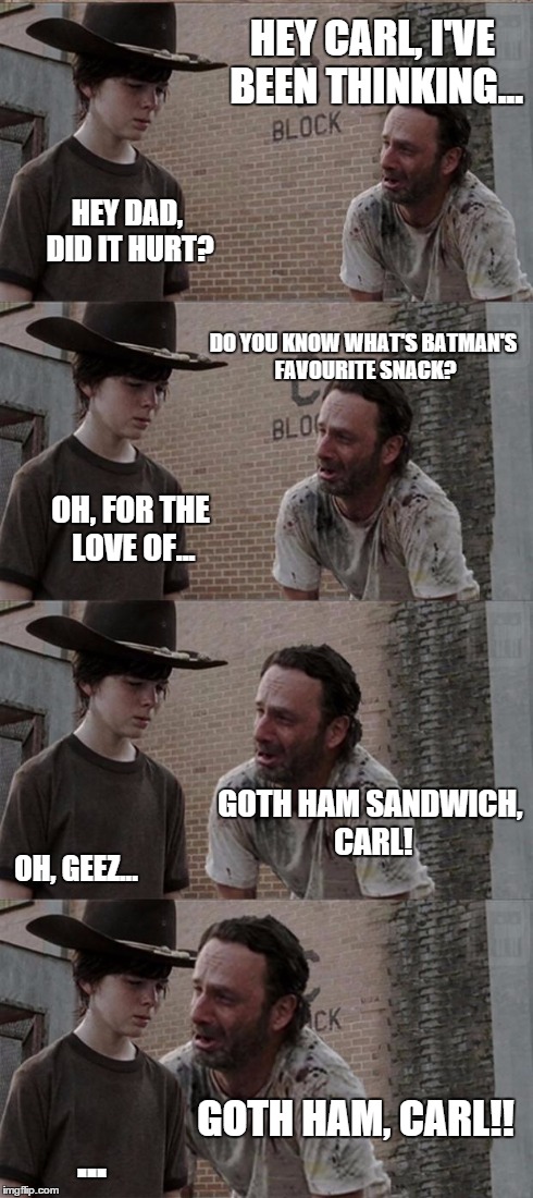 Rick and Carl Long Meme | HEY CARL, I'VE BEEN THINKING... HEY DAD, DID IT HURT? DO YOU KNOW WHAT'S BATMAN'S FAVOURITE SNACK? OH, FOR THE LOVE OF... GOTH HAM SANDWICH, | image tagged in memes,rick and carl long | made w/ Imgflip meme maker