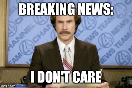 When the person you hate tries to tell you stuff | BREAKING NEWS: I DON'T CARE | image tagged in memes,ron burgundy | made w/ Imgflip meme maker
